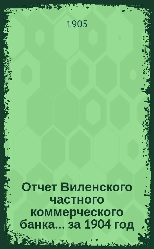 Отчет Виленского частного коммерческого банка... за 1904 год