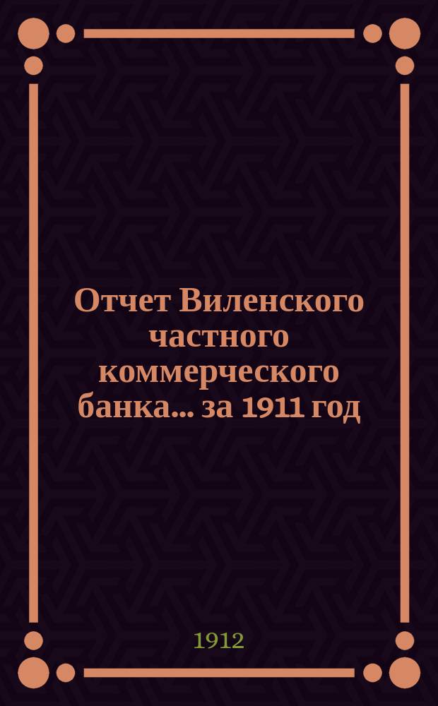 Отчет Виленского частного коммерческого банка... за 1911 год