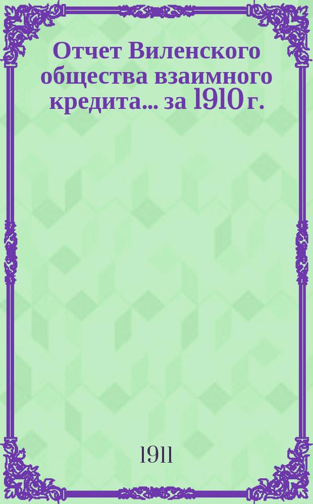 Отчет Виленского общества взаимного кредита... ... за 1910 г.