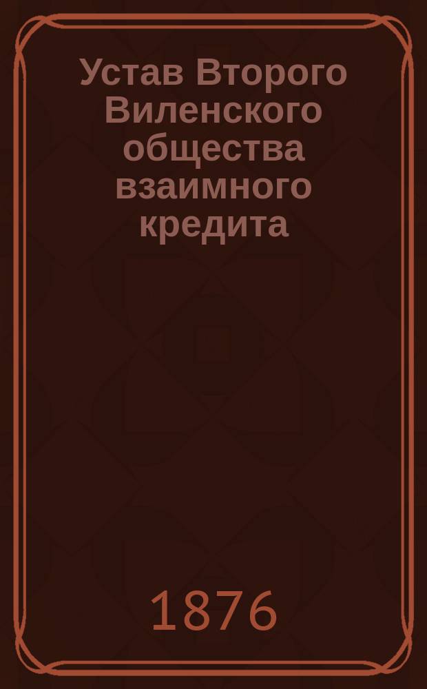 Устав Второго Виленского общества взаимного кредита : Утв. 6 июня 1874 г.