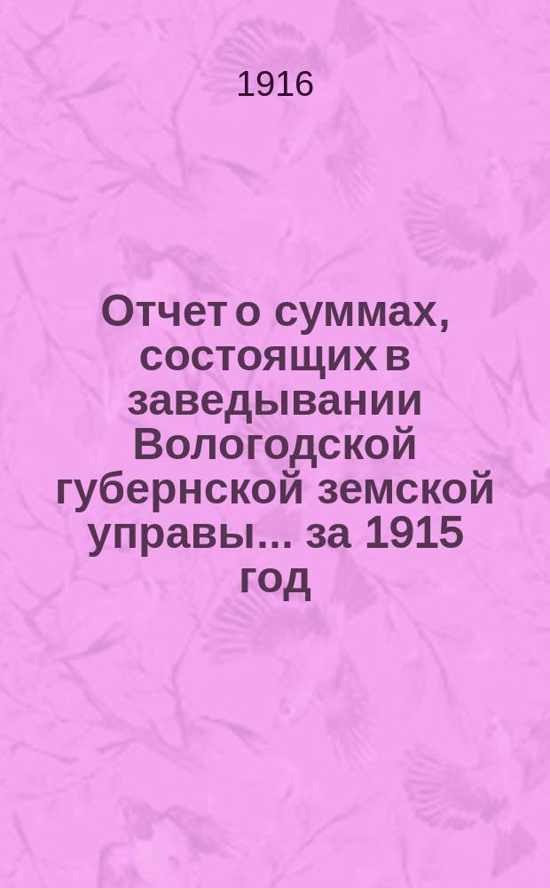 Отчет о суммах, состоящих в заведывании Вологодской губернской земской управы... ... за 1915 год