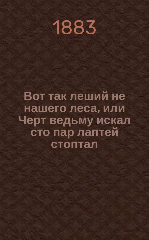 Вот так леший не нашего леса, или Черт ведьму искал сто пар лаптей стоптал : Сказка в стихах