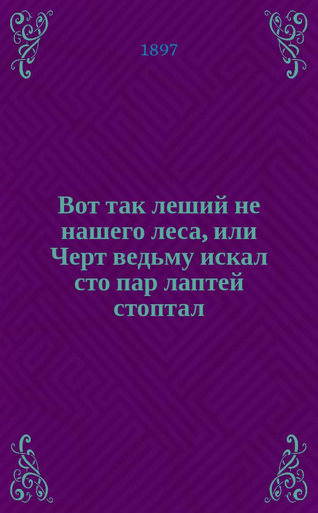 Вот так леший не нашего леса, или Черт ведьму искал сто пар лаптей стоптал : Сказка в стихах