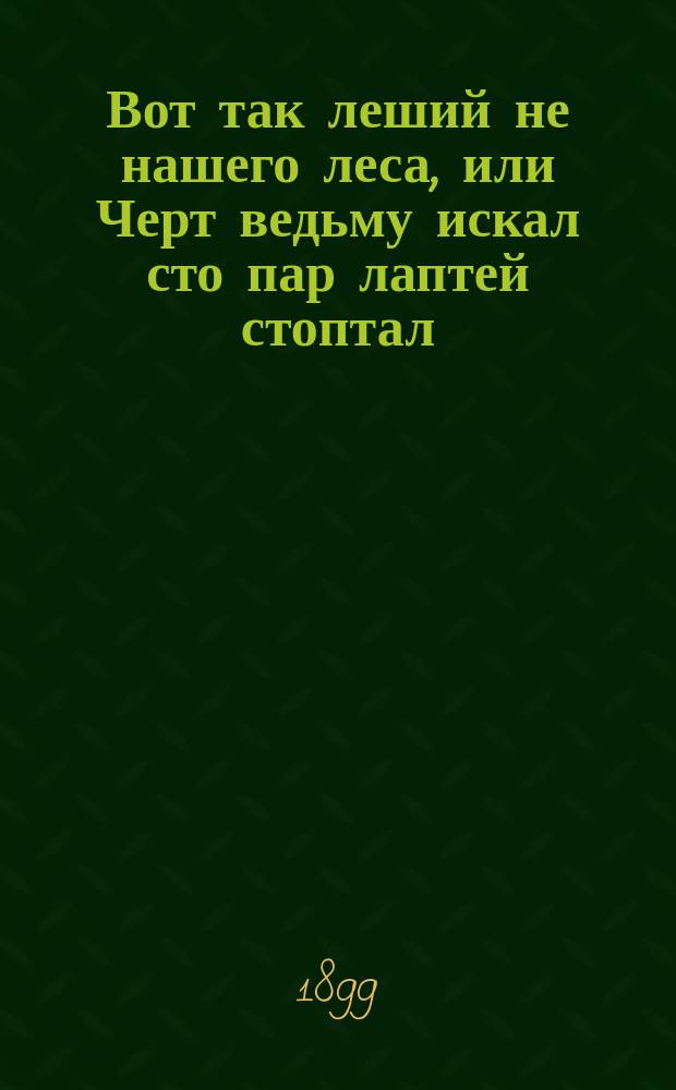 Вот так леший не нашего леса, или Черт ведьму искал сто пар лаптей стоптал : Сказка в стихах