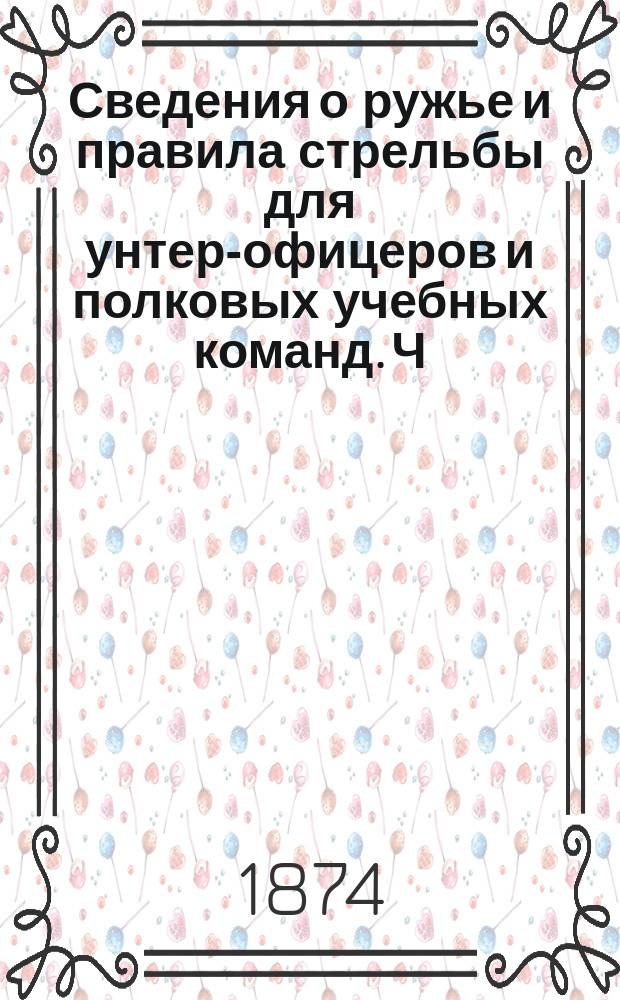Сведения о ружье и правила стрельбы для унтер-офицеров и полковых учебных команд. Ч. 1