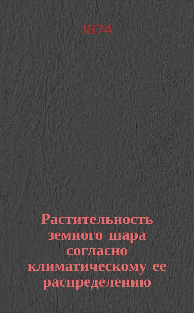 Растительность земного шара согласно климатическому ее распределению : Очерк сравнительной географии растений. Т. 1