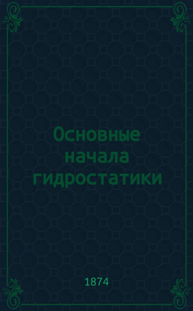 Основные начала гидростатики : 2 лекции д. чл. О-ва проф. И.А. Евневича. Лекция 1-2. Лекция 1