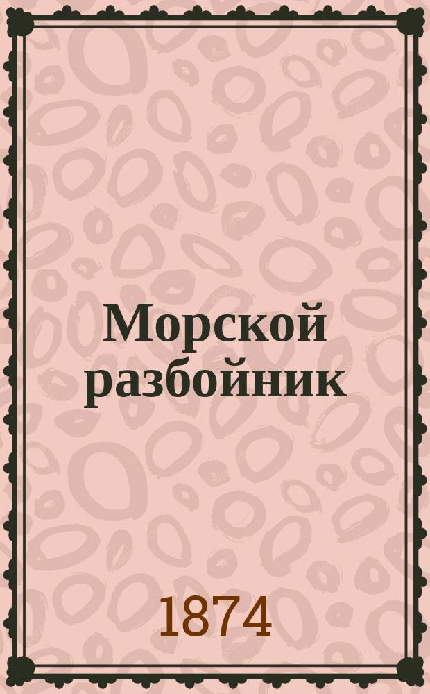 Морской разбойник : Удивит. похождения Нордкросса Ист. повесть в 3 ч., сост. М. Евстигнеевым по описанию, сост. Нордкроссом во время заключения в Копенгаг. замке во время 1726-1756 гг. Ч. 1-3. Ч. 3