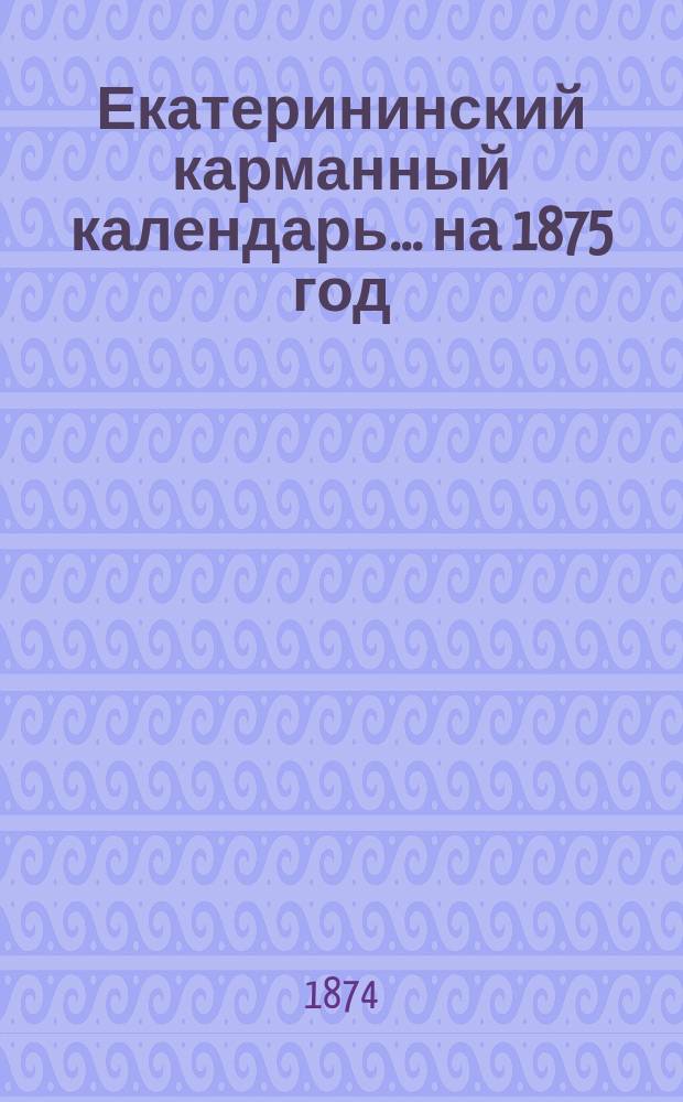 Екатерининский карманный календарь... ... на 1875 год