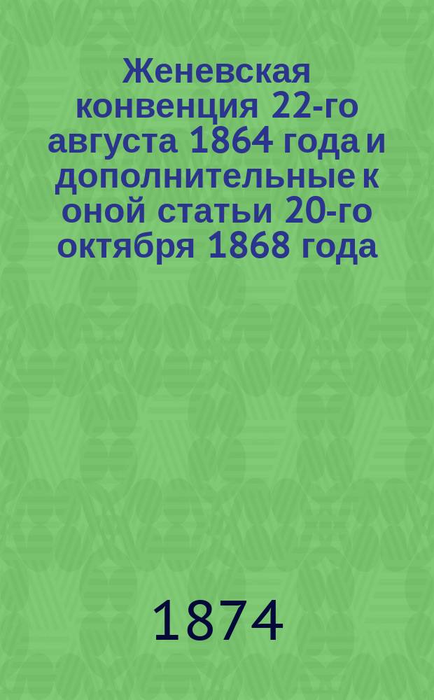 Женевская конвенция 22-го августа 1864 года и дополнительные к оной статьи 20-го октября 1868 года