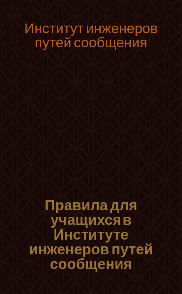 Правила для учащихся в Институте инженеров путей сообщения : Утв. 19 апр. 1870 г.