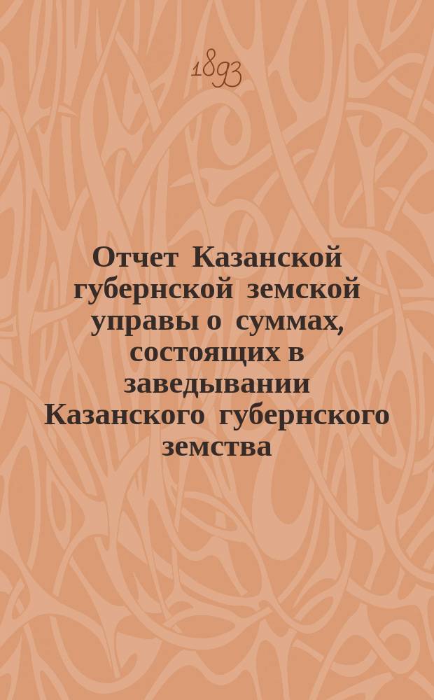 Отчет Казанской губернской земской управы о суммах, состоящих в заведывании Казанского губернского земства... 1892 год
