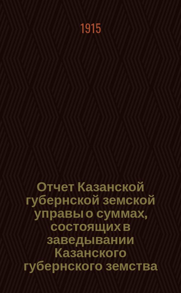 Отчет Казанской губернской земской управы о суммах, состоящих в заведывании Казанского губернского земства... 1914 год