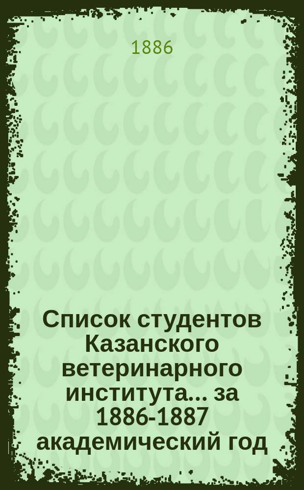 Список студентов Казанского ветеринарного института... ... за 1886-1887 академический год