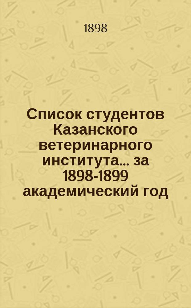 Список студентов Казанского ветеринарного института... ... за 1898-1899 академический год