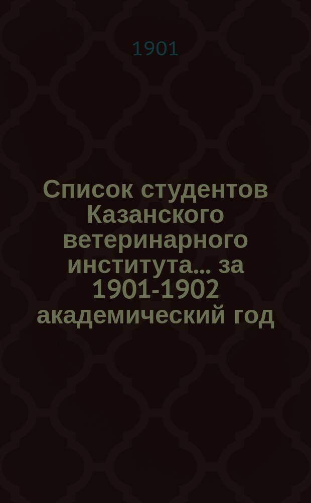 Список студентов Казанского ветеринарного института... ... за 1901-1902 академический год