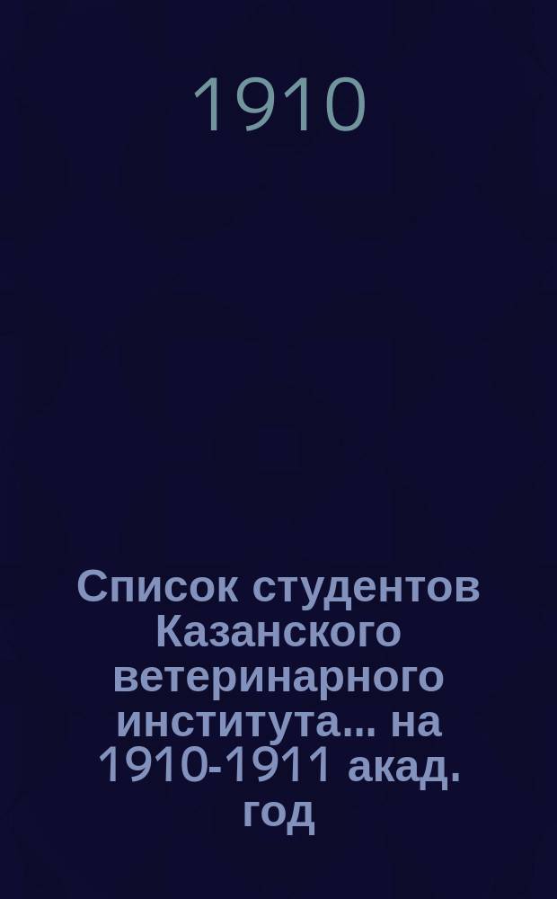Список студентов Казанского ветеринарного института... ... на 1910-1911 акад. год