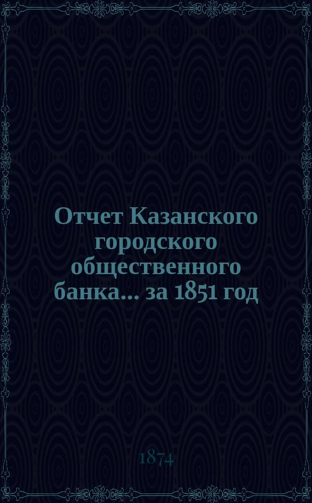 Отчет Казанского городского общественного банка... за 1851 год
