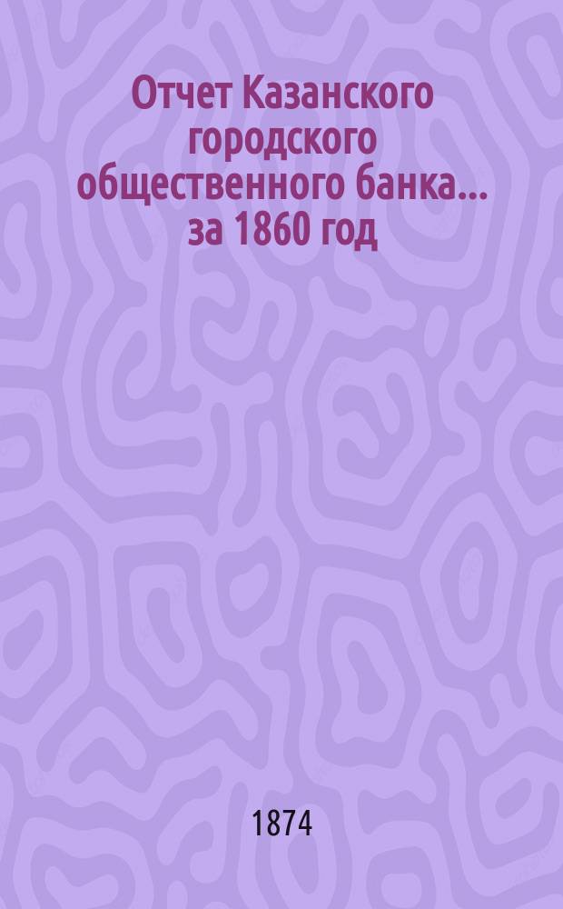 Отчет Казанского городского общественного банка... за 1860 год