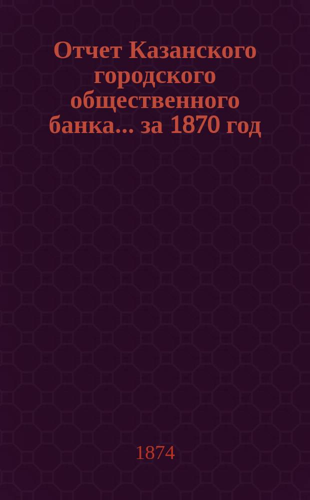 Отчет Казанского городского общественного банка... за 1870 год