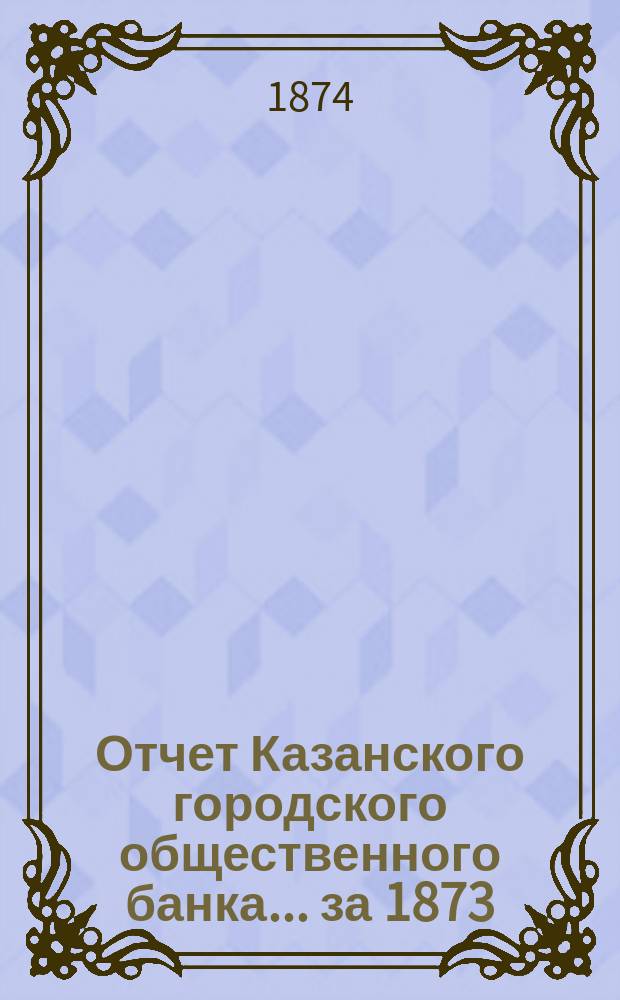 Отчет Казанского городского общественного банка... за 1873