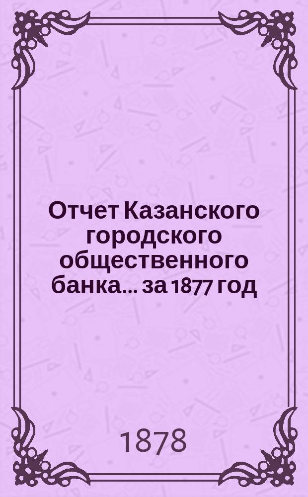 Отчет Казанского городского общественного банка... [за 1877 год]