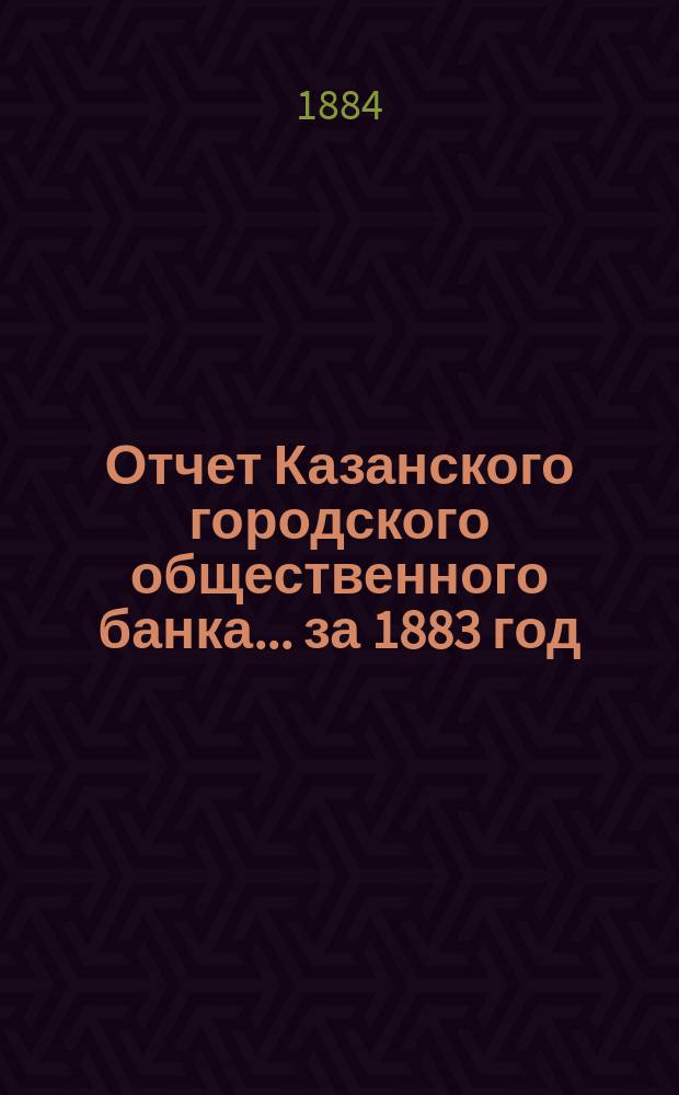 Отчет Казанского городского общественного банка... за 1883 год