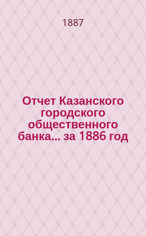 Отчет Казанского городского общественного банка... за 1886 год