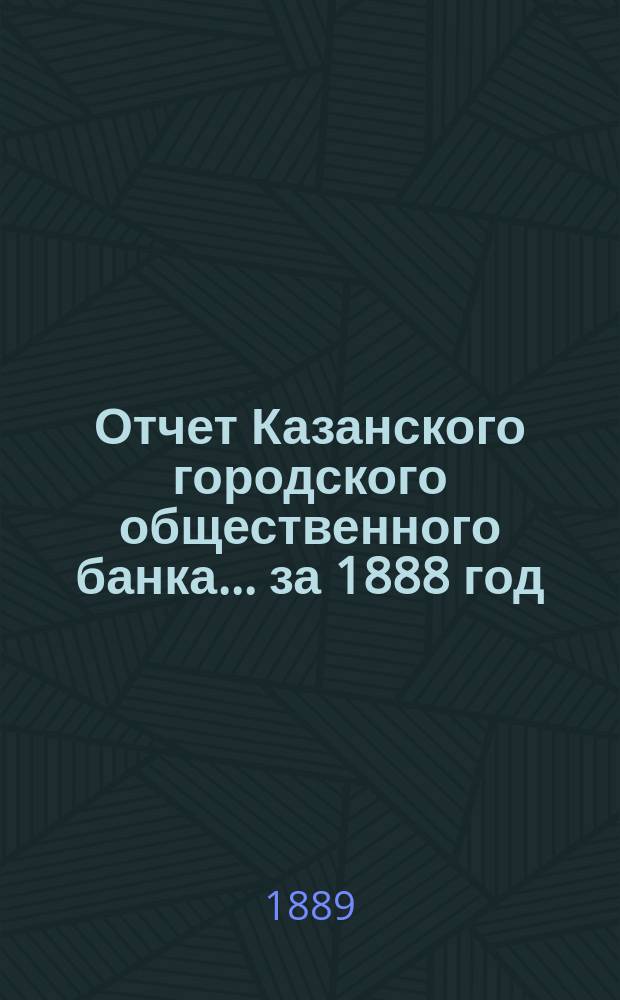Отчет Казанского городского общественного банка... за 1888 год