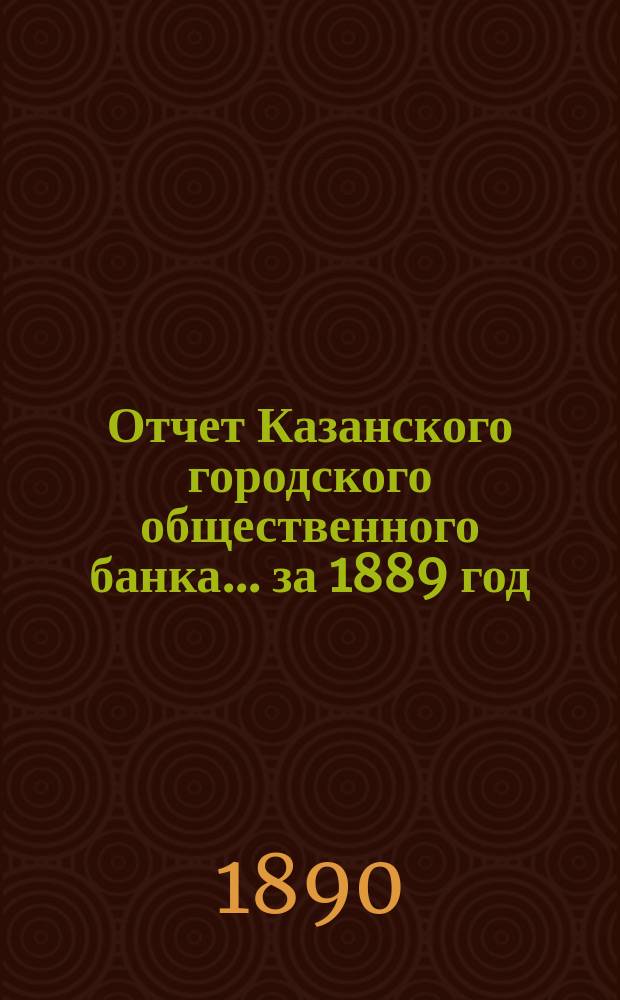 Отчет Казанского городского общественного банка... за 1889 год