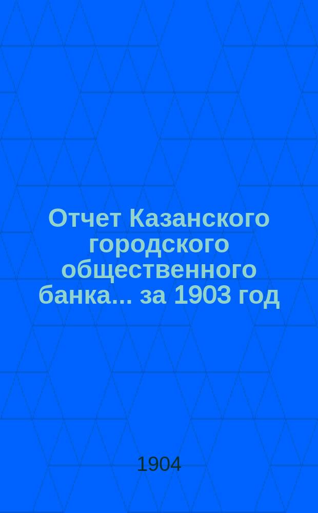 Отчет Казанского городского общественного банка... за 1903 год