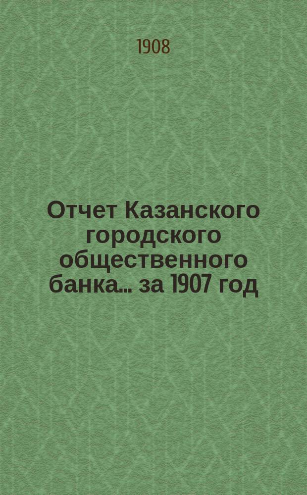 Отчет Казанского городского общественного банка... за 1907 год