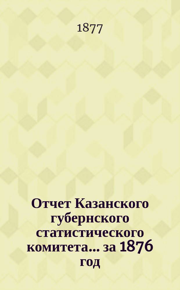 Отчет Казанского губернского статистического комитета... за 1876 год