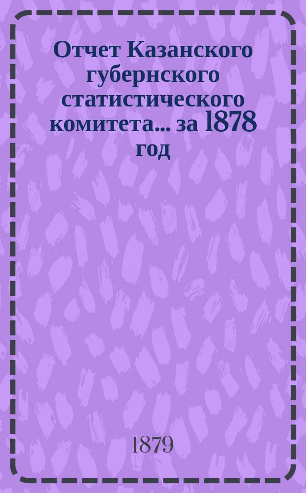 Отчет Казанского губернского статистического комитета... за 1878 год