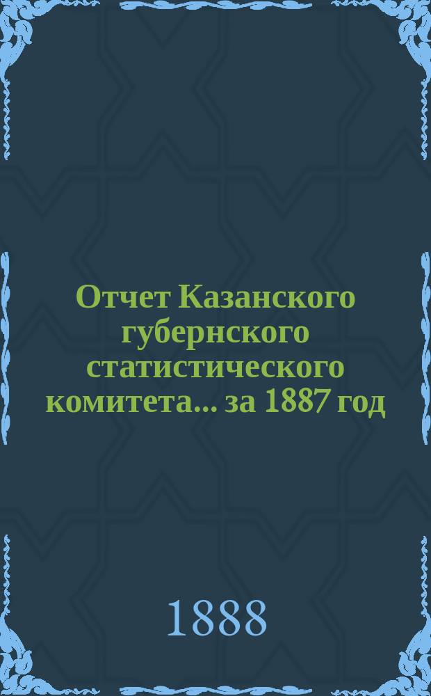 Отчет Казанского губернского статистического комитета... за 1887 год