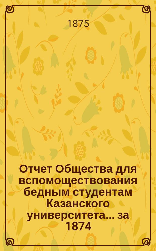 Отчет Общества для вспомоществования бедным студентам Казанского университета... ... за 1874/75 г.