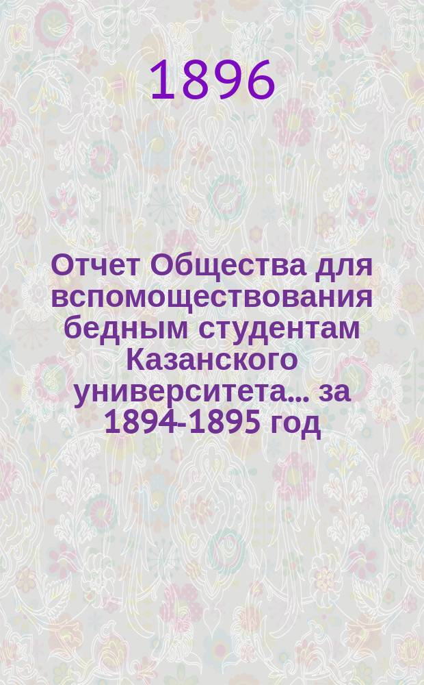 Отчет Общества для вспомоществования бедным студентам Казанского университета... ... за 1894-1895 год