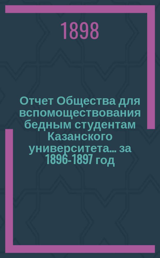 Отчет Общества для вспомоществования бедным студентам Казанского университета... ... за 1896-1897 год