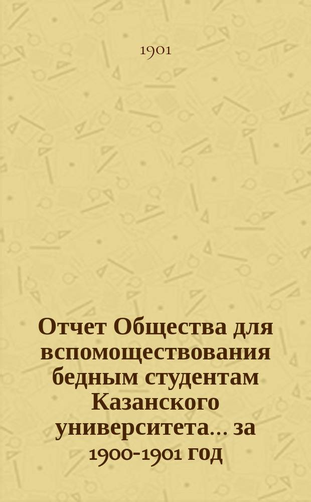 Отчет Общества для вспомоществования бедным студентам Казанского университета... ... за 1900-1901 год