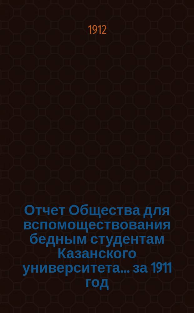 Отчет Общества для вспомоществования бедным студентам Казанского университета... ... за 1911 год