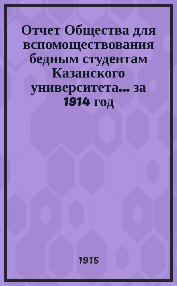 Отчет Общества для вспомоществования бедным студентам Казанского университета... ... за 1914 год