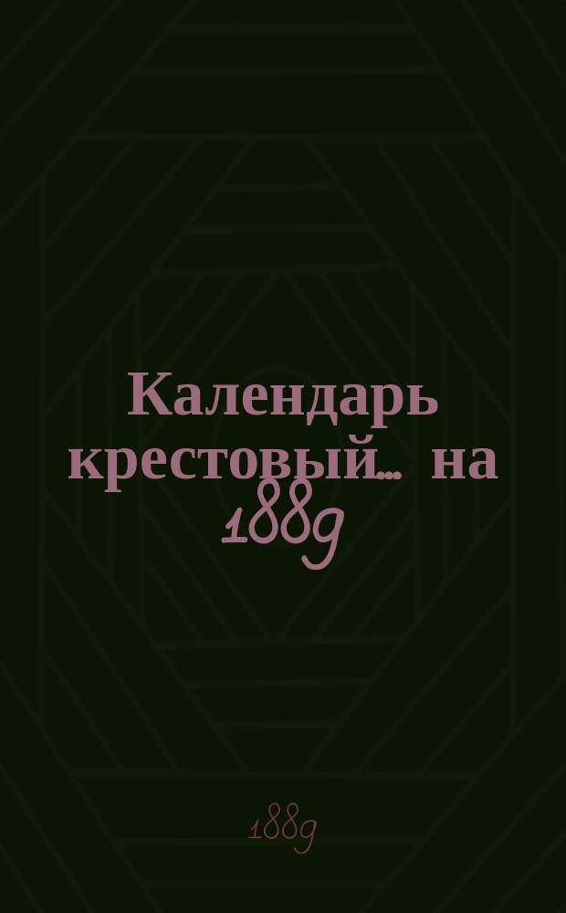 Календарь крестовый... ... на 1889 (1-й по високосе) год