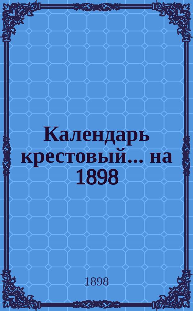 Календарь крестовый... ... на 1898 (2-й по високосе) год