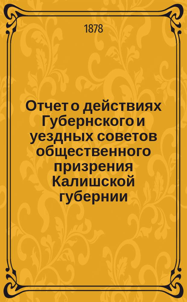 Отчет о действиях Губернского и уездных советов общественного призрения Калишской губернии... ... за 1877 год