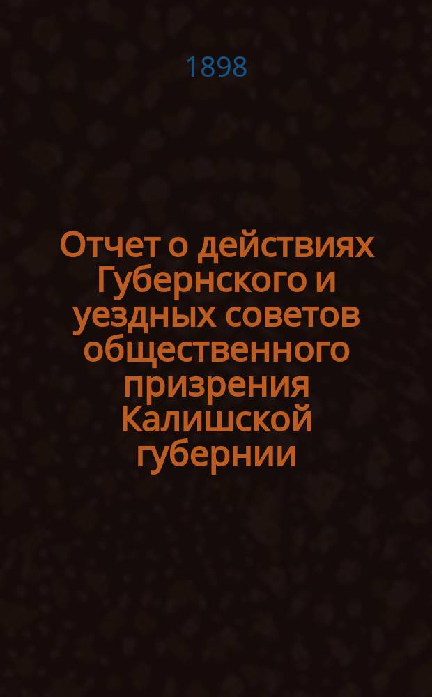 Отчет о действиях Губернского и уездных советов общественного призрения Калишской губернии... ... за 1897 год