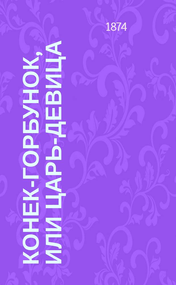 Конек-Горбунок, или Царь-девица : Тетр. пьеса для детей в 5 д. и 9 карт., в стихах, с 50 фигурками действующих лиц : Передел. из сказки, соч. П. Ершовым