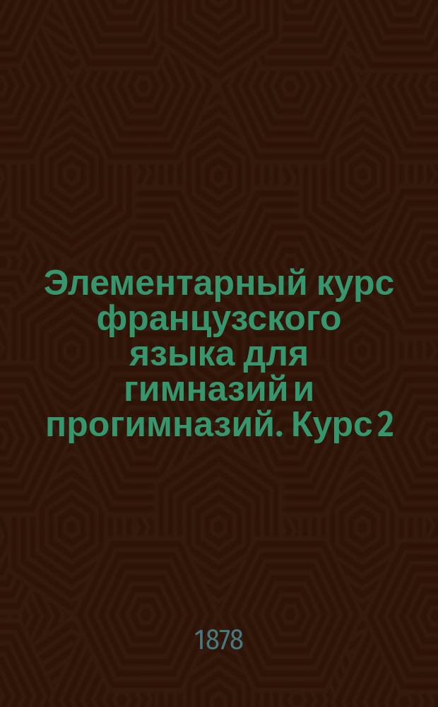 Элементарный курс французского языка для гимназий и прогимназий. Курс 2