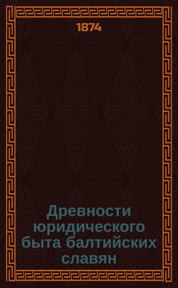 Древности юридического быта балтийских славян : Опыт сравнительного изучения славянского права. 1