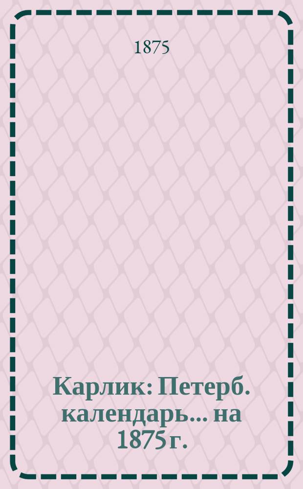 Карлик : Петерб. календарь... ... на 1875 г.