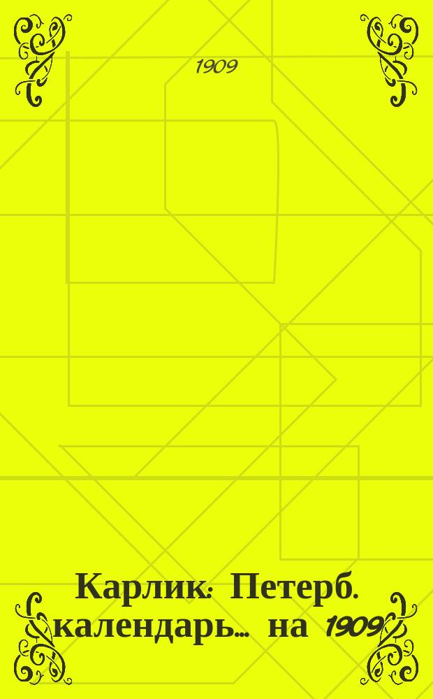 Карлик : Петерб. календарь... ... на 1909 (365 дней)